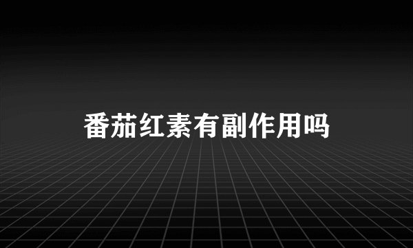 番茄红素有副作用吗