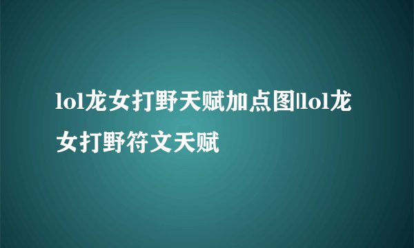lol龙女打野天赋加点图|lol龙女打野符文天赋