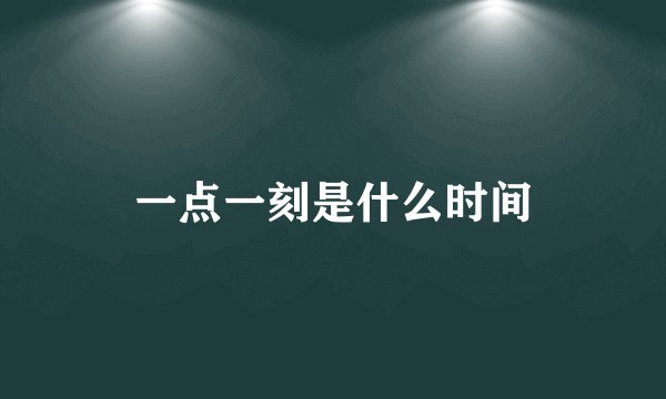 一点一刻是什么时间
