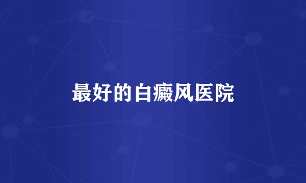 最好的白癜风医院