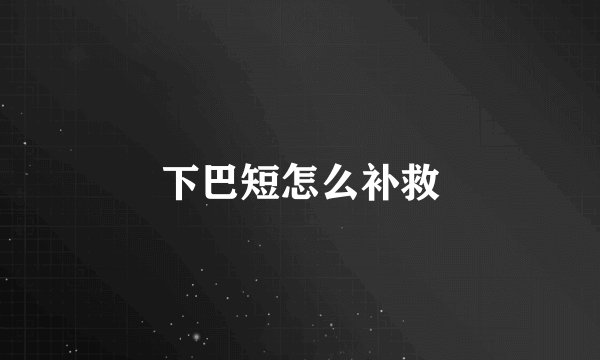 下巴短怎么补救