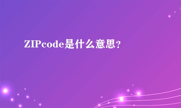 ZIPcode是什么意思？