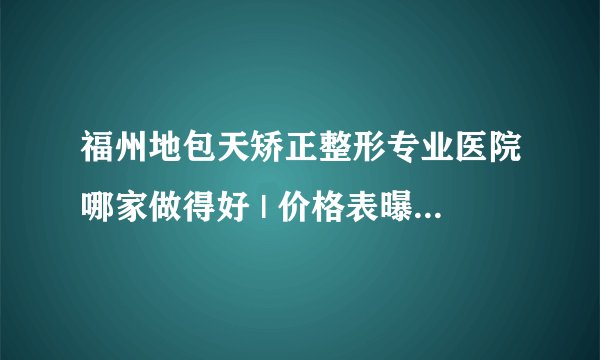 福州地包天矫正整形专业医院哪家做得好 | 价格表曝光_我不是地包天，但我怕自己变成地包天了，有时我会故意把下牙放在上牙前面，