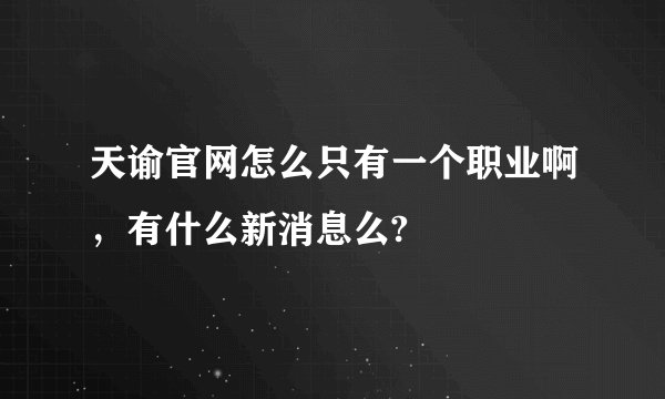 天谕官网怎么只有一个职业啊，有什么新消息么?