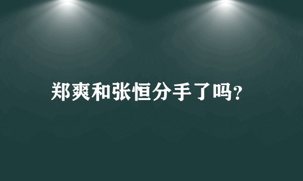 郑爽和张恒分手了吗？