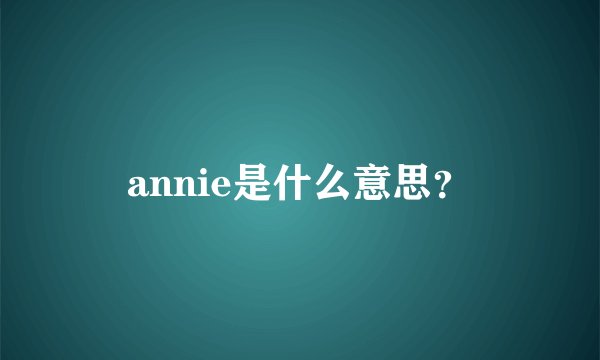 annie是什么意思？