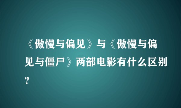 《傲慢与偏见》与《傲慢与偏见与僵尸》两部电影有什么区别？