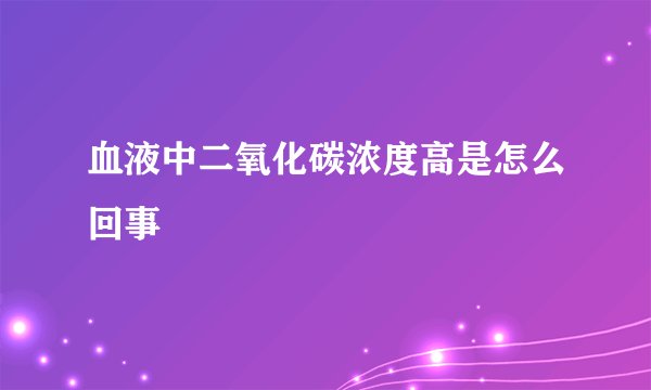 血液中二氧化碳浓度高是怎么回事