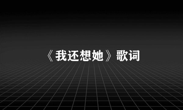 《我还想她》歌词