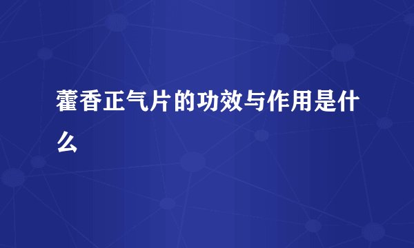 藿香正气片的功效与作用是什么