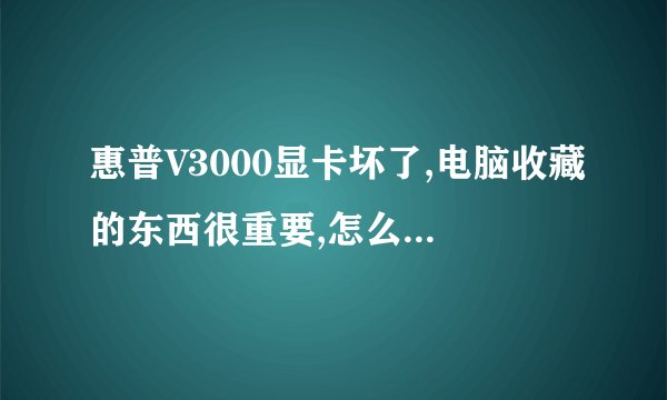 惠普V3000显卡坏了,电脑收藏的东西很重要,怎么连接液晶显示屏