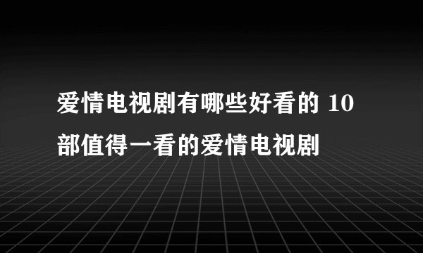 爱情电视剧有哪些好看的 10部值得一看的爱情电视剧