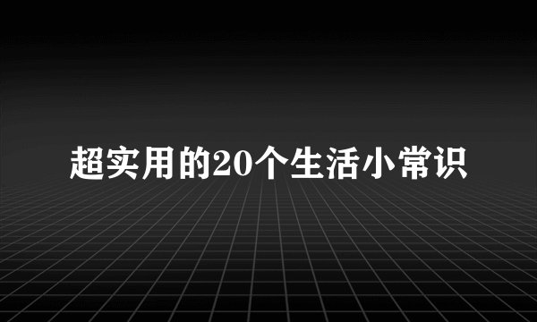 超实用的20个生活小常识