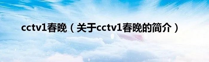 cctv1春晚(关于cctv1春晚的简介)