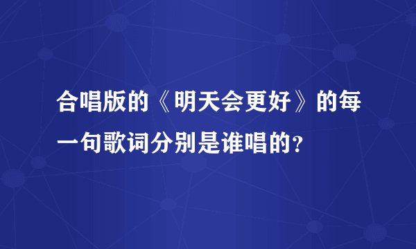 合唱版的《明天会更好》的每一句歌词分别是谁唱的？