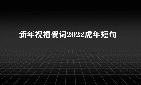 新年祝福贺词2022虎年短句