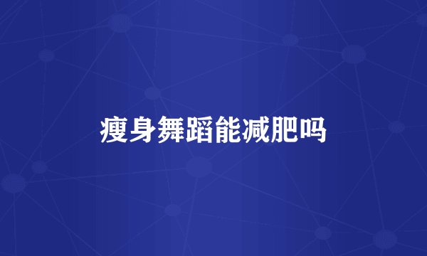 瘦身舞蹈能减肥吗