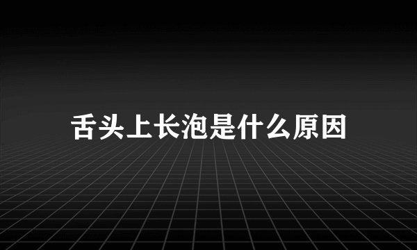 舌头上长泡是什么原因