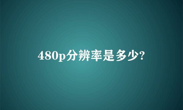 480p分辨率是多少?