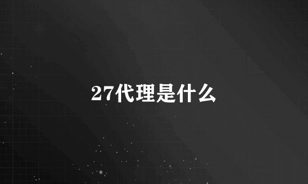 27代理是什么