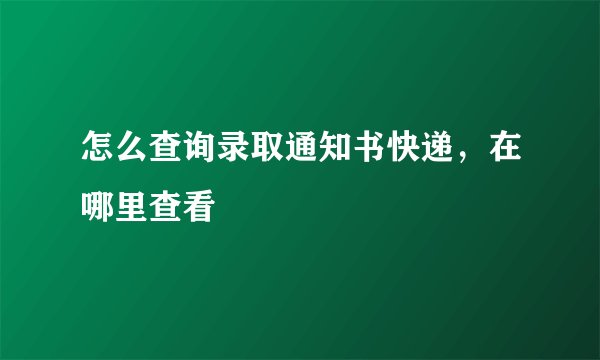 怎么查询录取通知书快递，在哪里查看