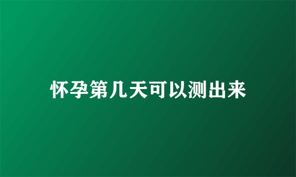 怀孕第几天可以测出来