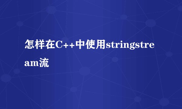 怎样在C++中使用stringstream流