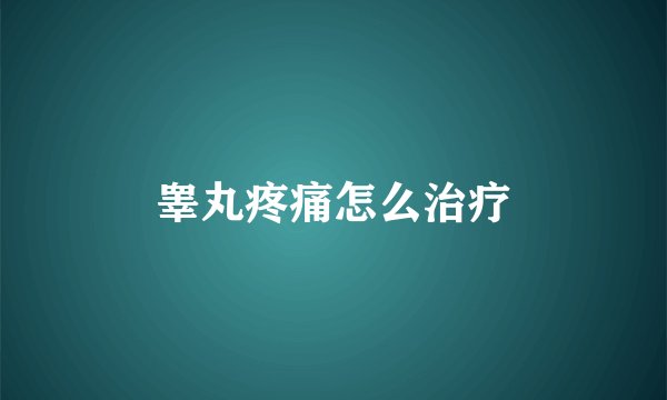 睾丸疼痛怎么治疗