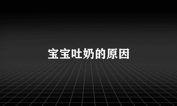 宝宝吐奶的原因