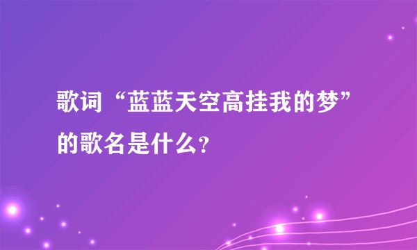 歌词“蓝蓝天空高挂我的梦”的歌名是什么？