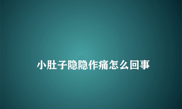 
    小肚子隐隐作痛怎么回事
  