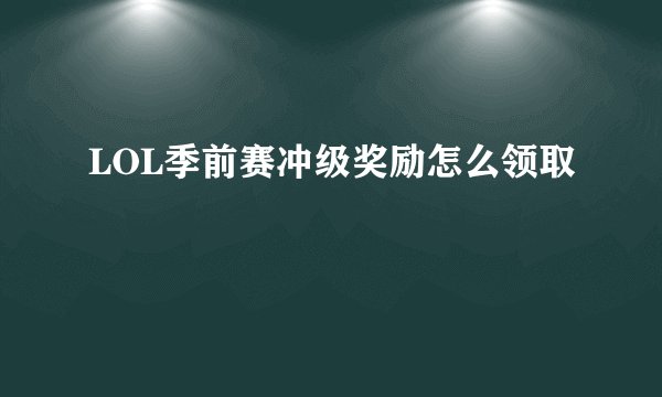LOL季前赛冲级奖励怎么领取