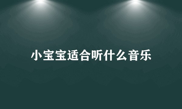 小宝宝适合听什么音乐