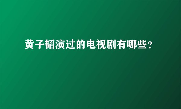 黄子韬演过的电视剧有哪些？