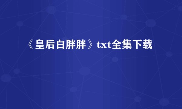 《皇后白胖胖》txt全集下载
