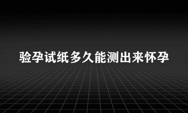 验孕试纸多久能测出来怀孕