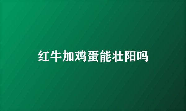 红牛加鸡蛋能壮阳吗