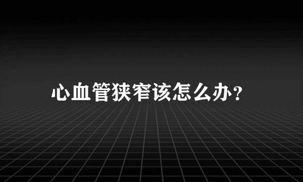 心血管狭窄该怎么办？