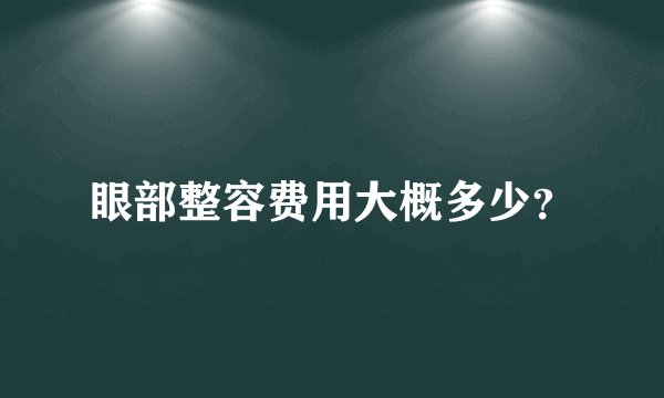 眼部整容费用大概多少？