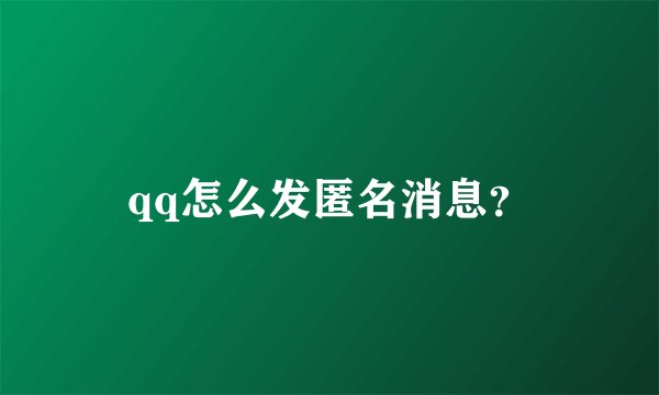 qq怎么发匿名消息？