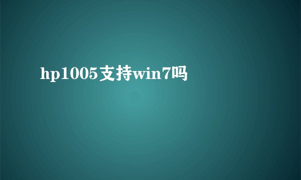 hp1005支持win7吗