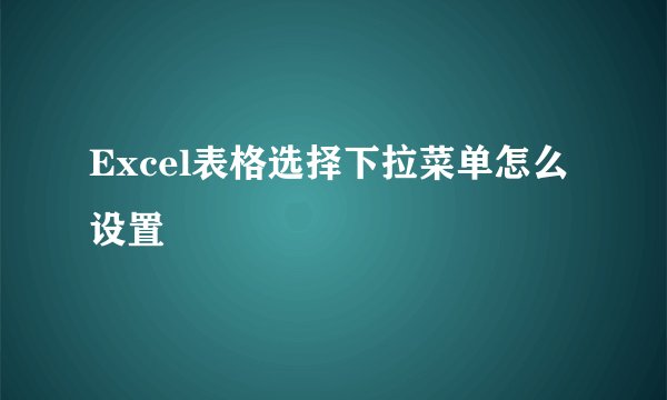 Excel表格选择下拉菜单怎么设置