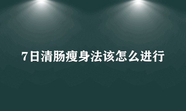 7日清肠瘦身法该怎么进行