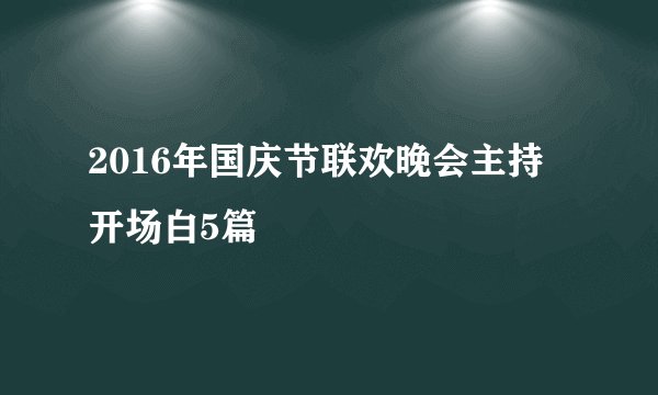 2016年国庆节联欢晚会主持开场白5篇