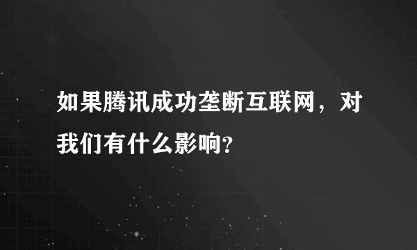 如果腾讯成功垄断互联网，对我们有什么影响？