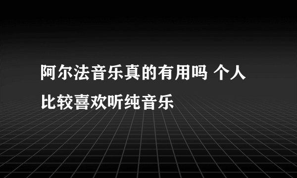 阿尔法音乐真的有用吗 个人比较喜欢听纯音乐
