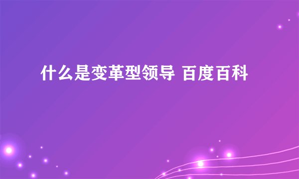 什么是变革型领导 百度百科
