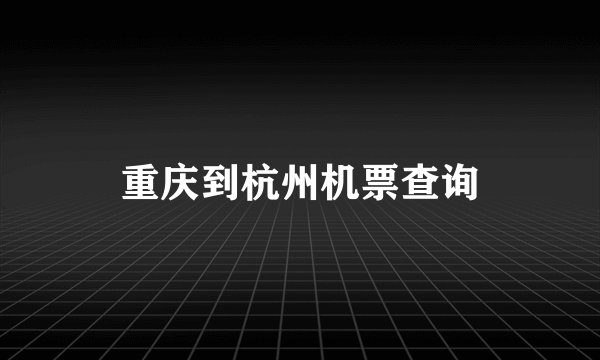 重庆到杭州机票查询