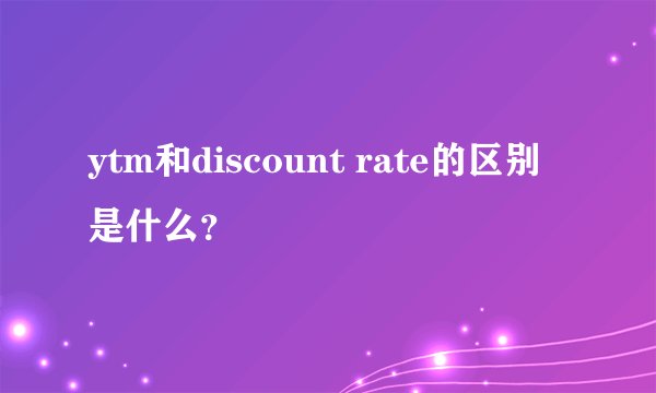 ytm和discount rate的区别是什么？