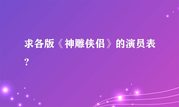 求各版《神雕侠侣》的演员表？